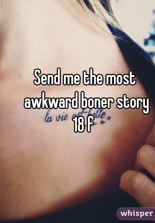 Send me the most awkward boner story
18 f 