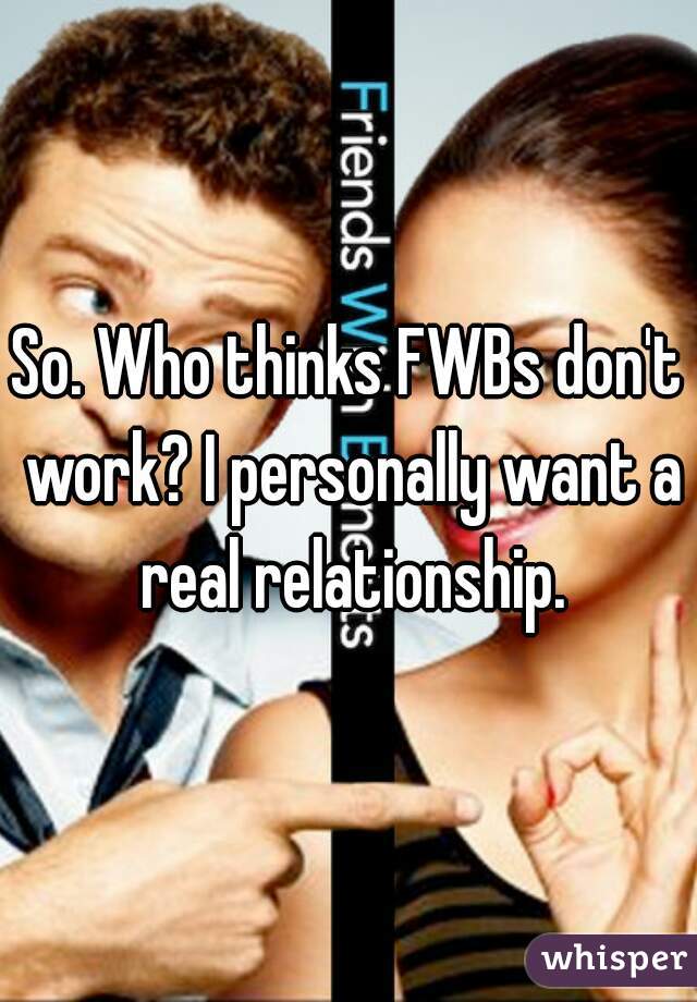 So. Who thinks FWBs don't work? I personally want a real relationship.