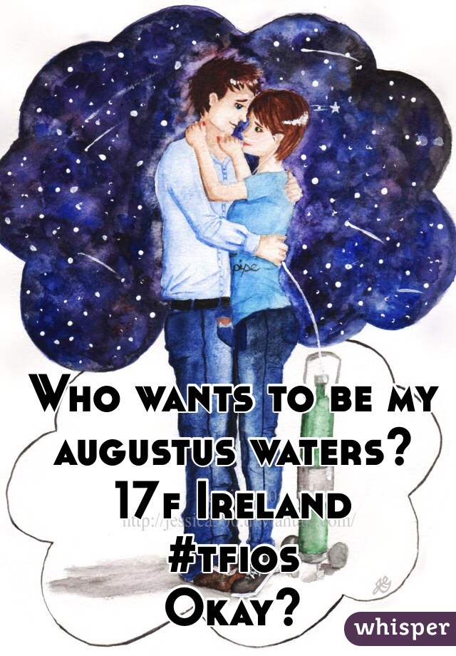 Who wants to be my augustus waters? 
17f Ireland 
#tfios 
Okay?  