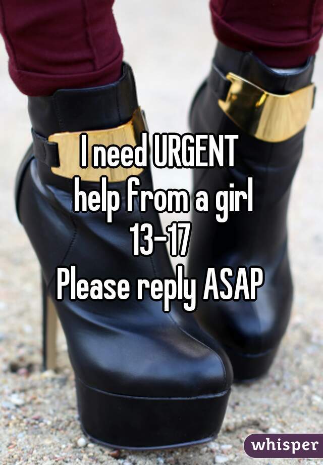 I need URGENT
 help from a girl
13-17
Please reply ASAP