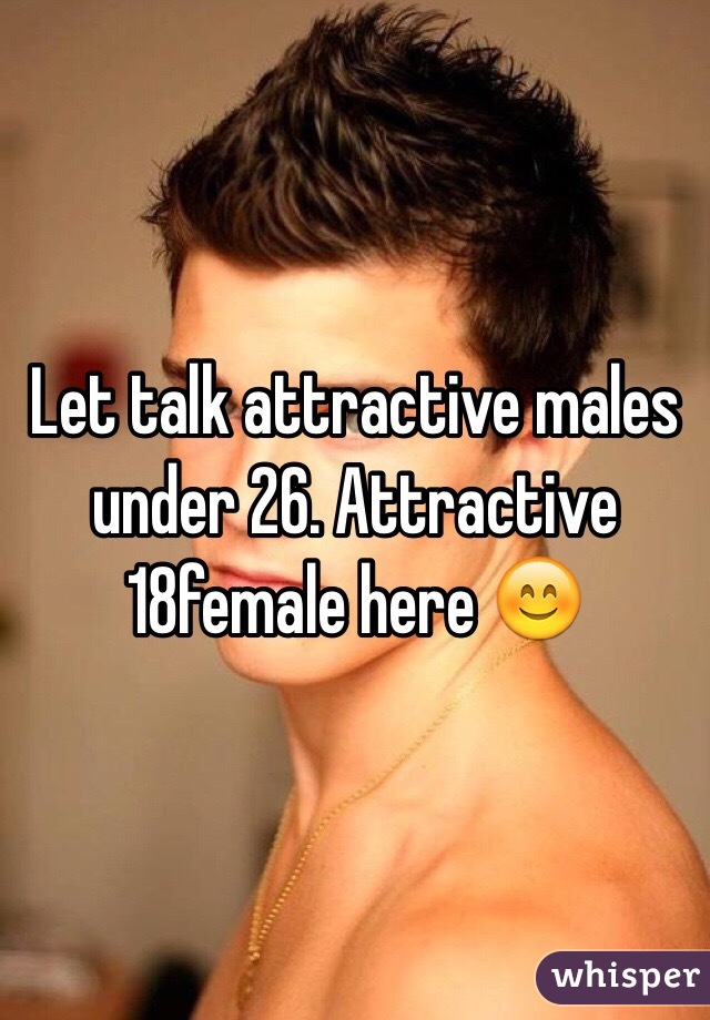 Let talk attractive males under 26. Attractive 18female here 😊
