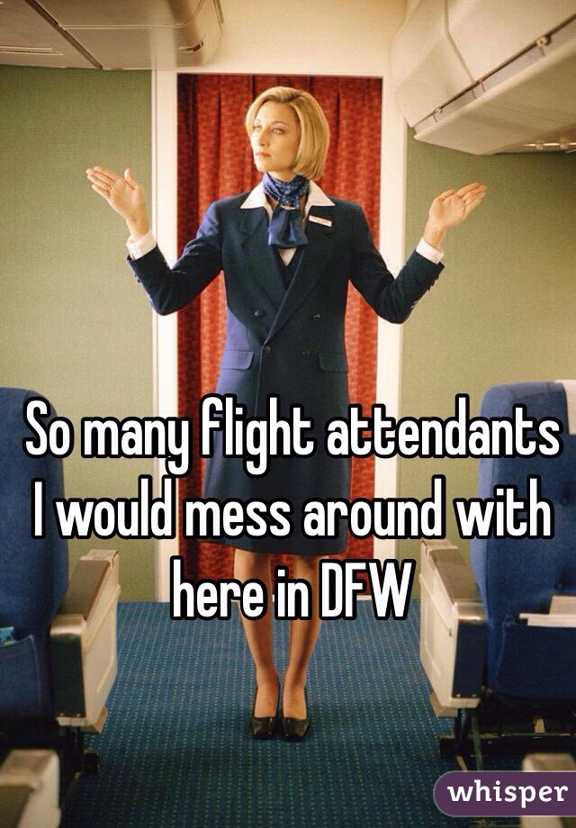 So many flight attendants I would mess around with here in DFW