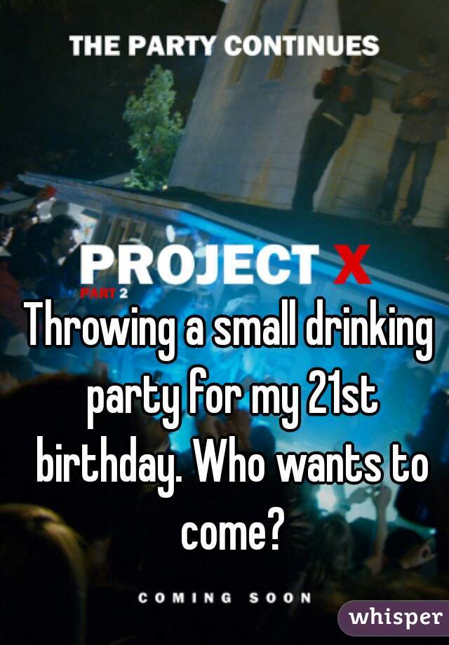 Throwing a small drinking party for my 21st birthday. Who wants to come?