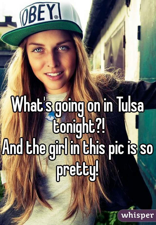 What's going on in Tulsa tonight?!
And the girl in this pic is so pretty! 