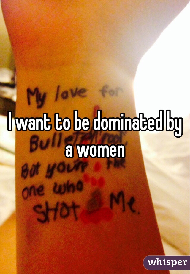 I want to be dominated by a women 
