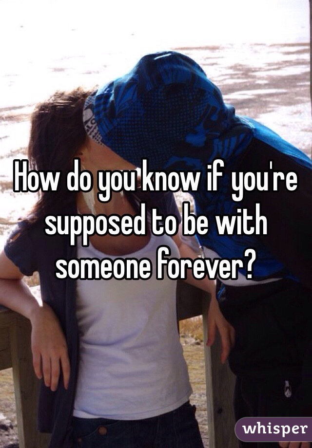 How do you know if you're supposed to be with someone forever?