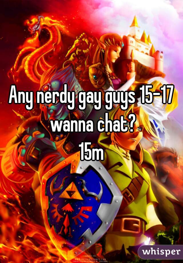 Any nerdy gay guys 15-17 wanna chat?
15m