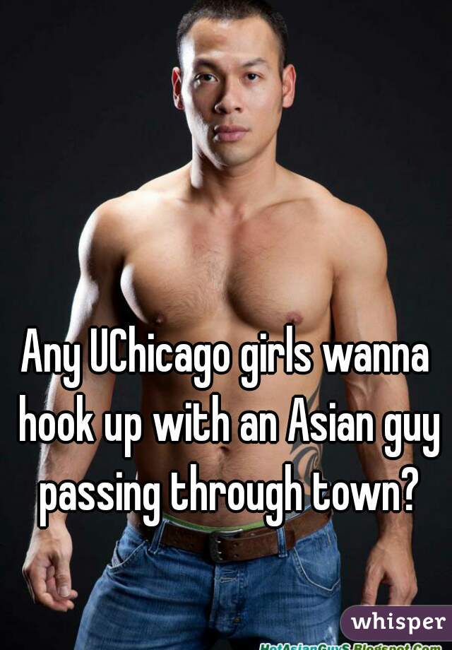 Any UChicago girls wanna hook up with an Asian guy passing through town?