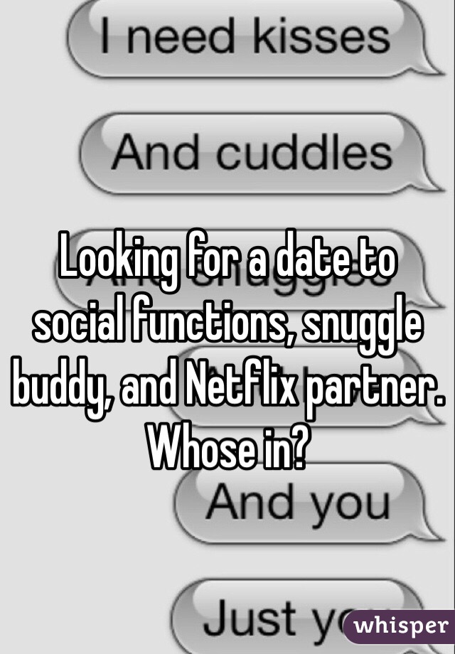 Looking for a date to social functions, snuggle buddy, and Netflix partner. Whose in?