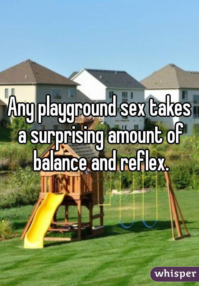 Any playground sex takes a surprising amount of balance and reflex.
