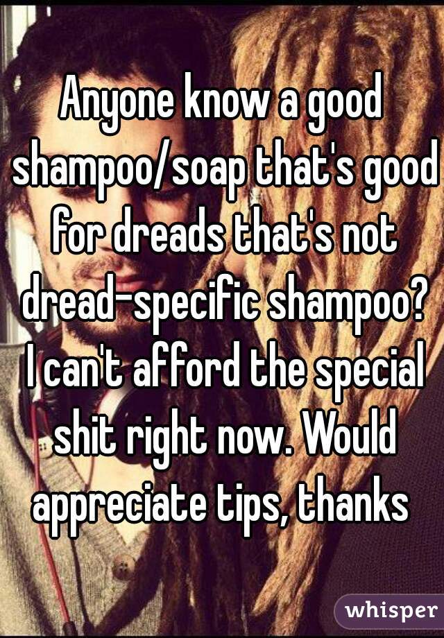 Anyone know a good shampoo/soap that's good for dreads that's not dread-specific shampoo? I can't afford the special shit right now. Would appreciate tips, thanks 