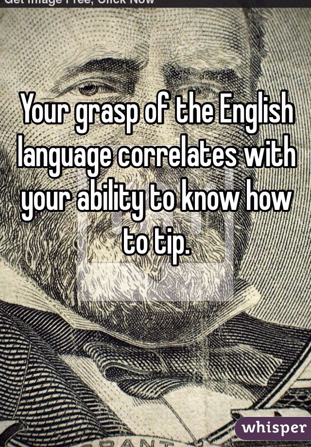 Your grasp of the English language correlates with your ability to know how to tip. 