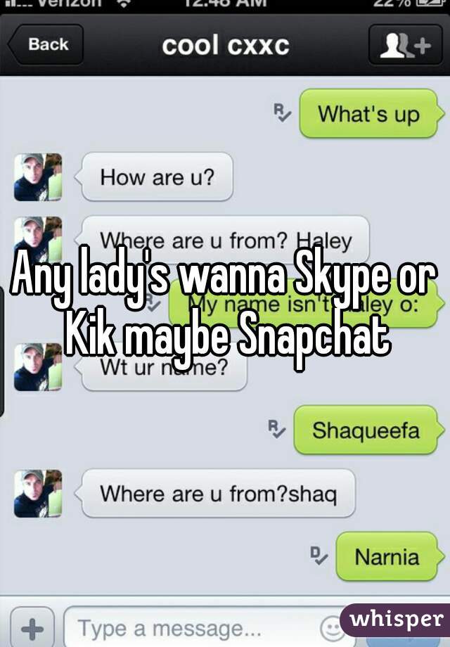 Any lady's wanna Skype or Kik maybe Snapchat