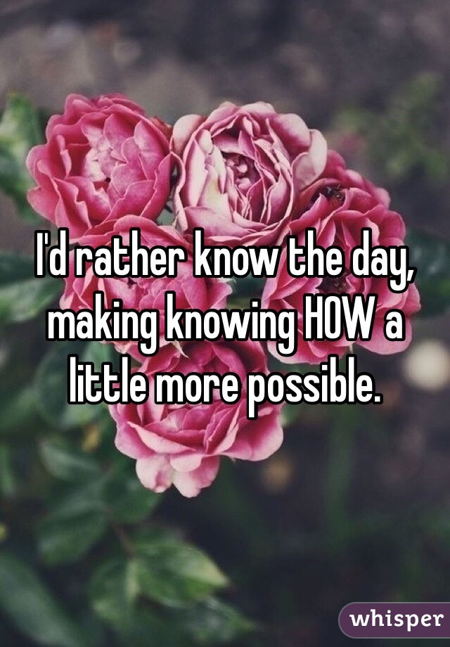 I'd rather know the day, making knowing HOW a little more possible.