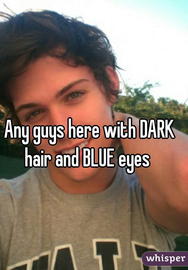 Any guys here with DARK hair and BLUE eyes  