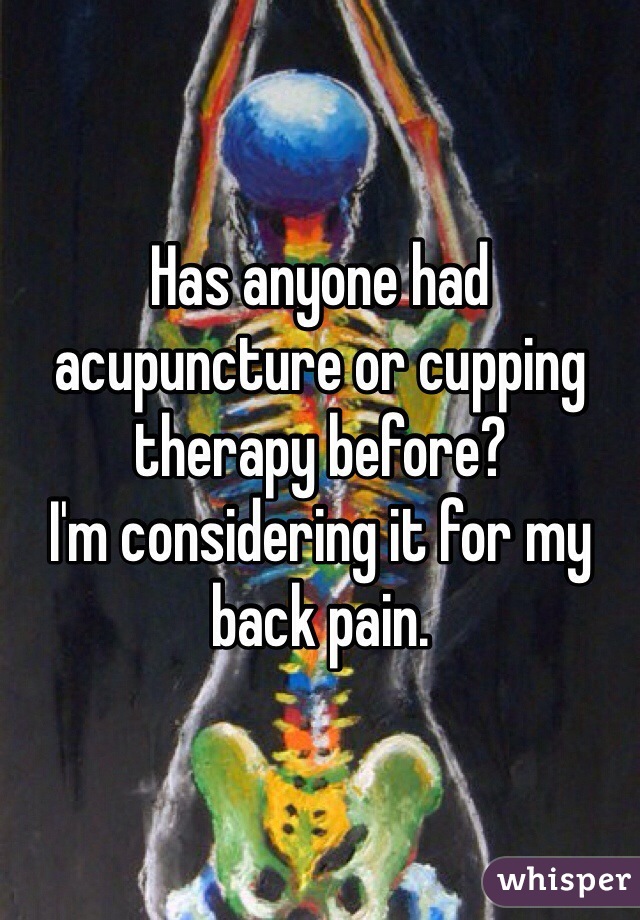 Has anyone had acupuncture or cupping therapy before?
I'm considering it for my back pain. 