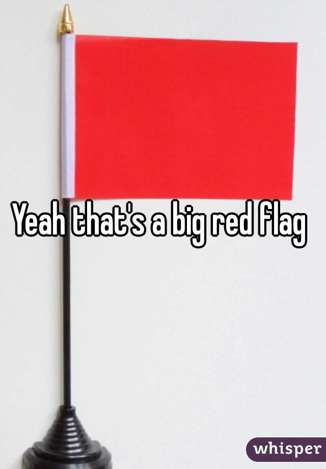 Yeah that's a big red flag 