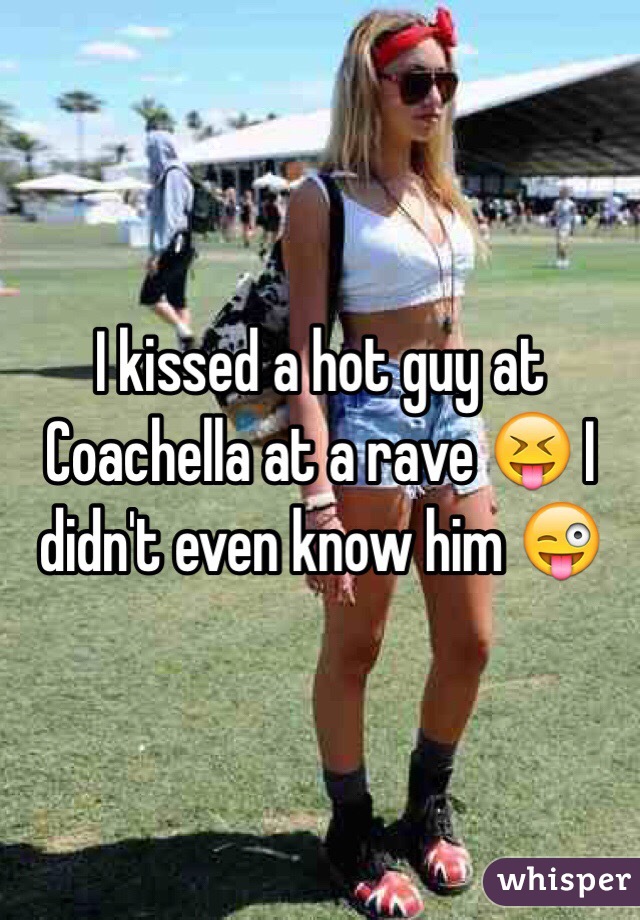 I kissed a hot guy at Coachella at a rave 😝 I didn't even know him 😜