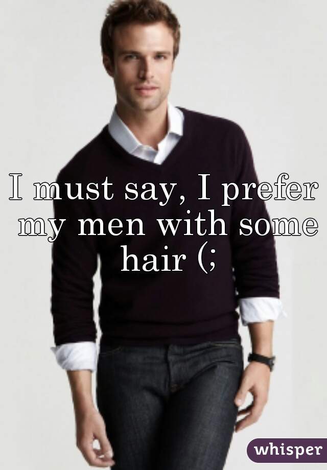 I must say, I prefer my men with some hair (;