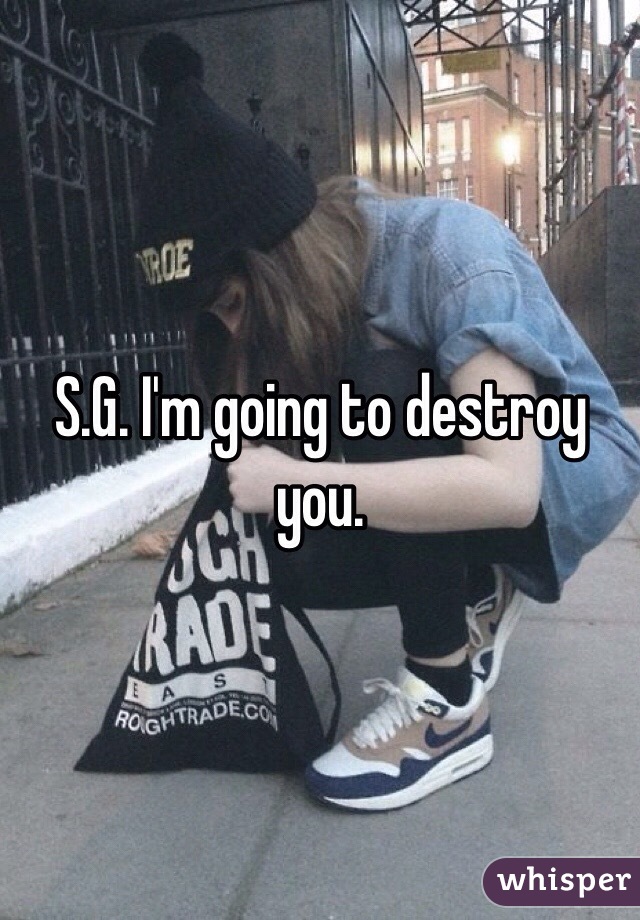 S.G. I'm going to destroy you. 