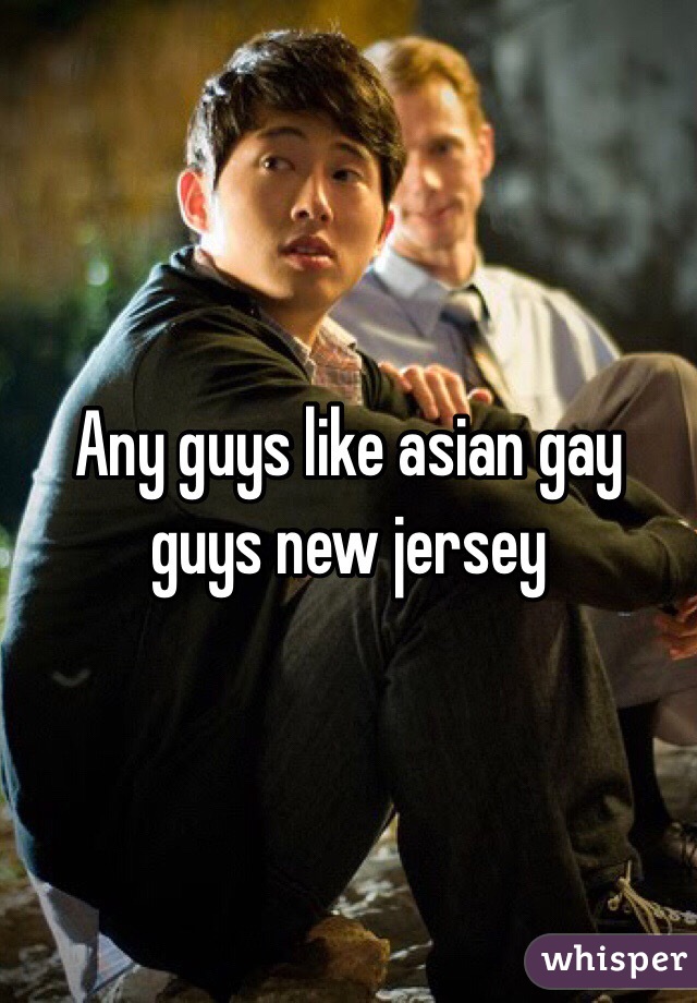 Any guys like asian gay guys new jersey