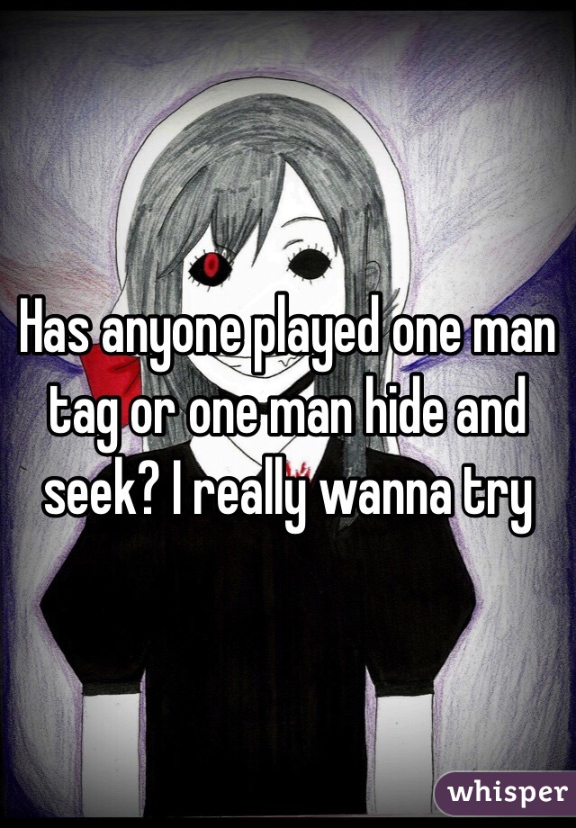 Has anyone played one man tag or one man hide and seek? I really wanna try 