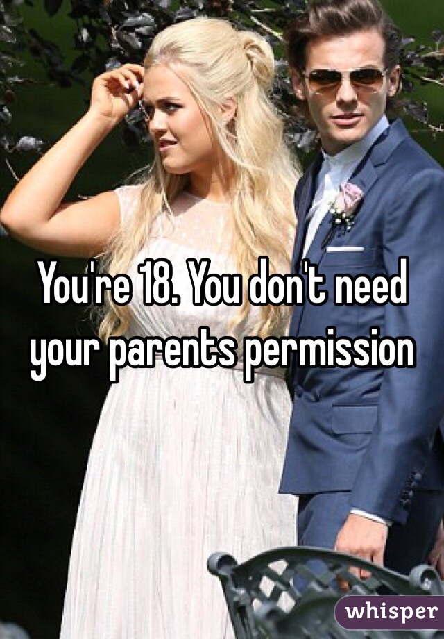 You're 18. You don't need your parents permission
