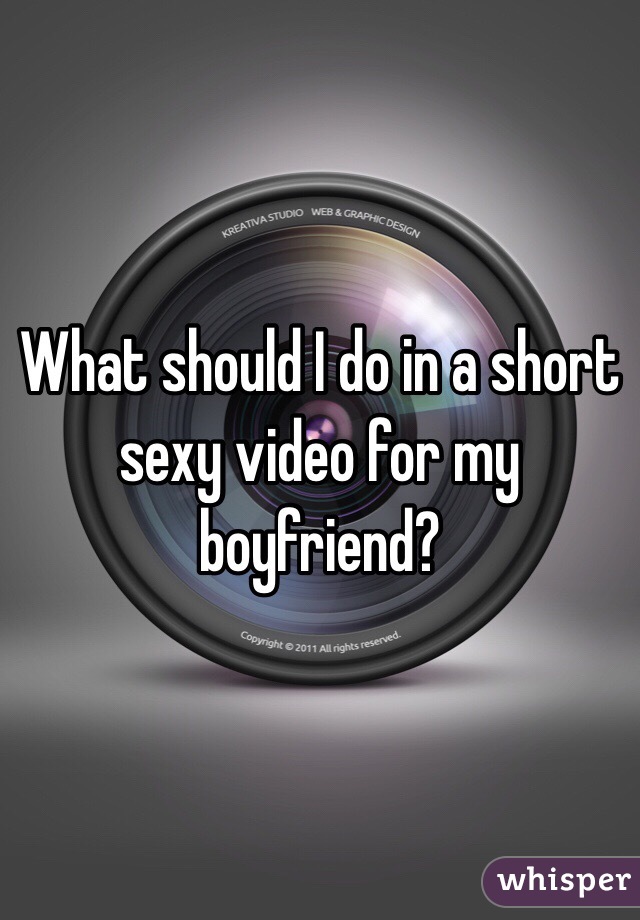 What should I do in a short sexy video for my boyfriend?