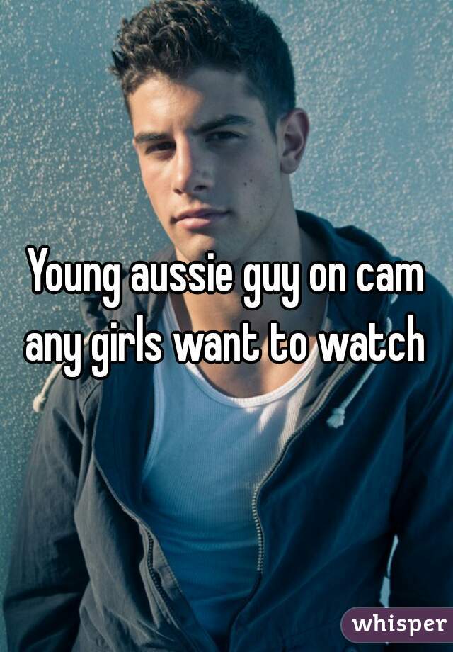Young aussie guy on cam any girls want to watch 