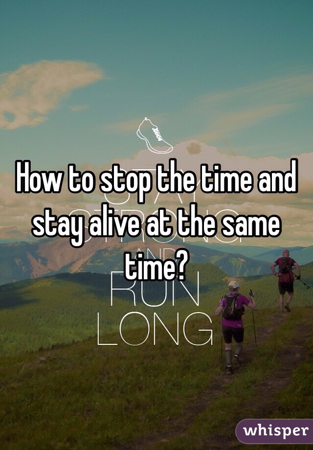 How to stop the time and stay alive at the same time? 