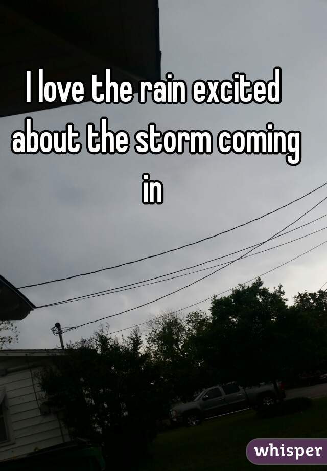 I love the rain excited about the storm coming in 