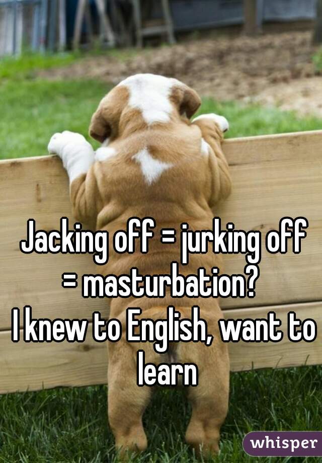 Jacking off = jurking off
= masturbation? 
I knew to English, want to learn