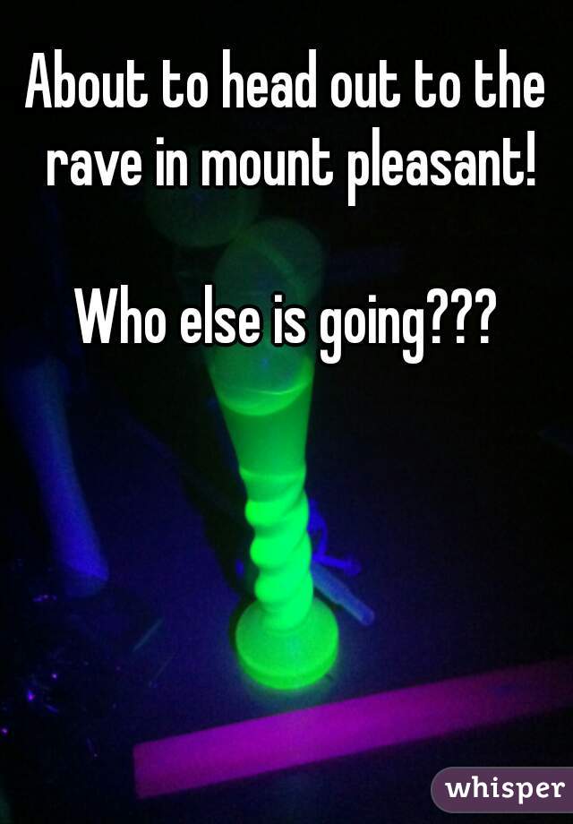 About to head out to the rave in mount pleasant!

Who else is going???