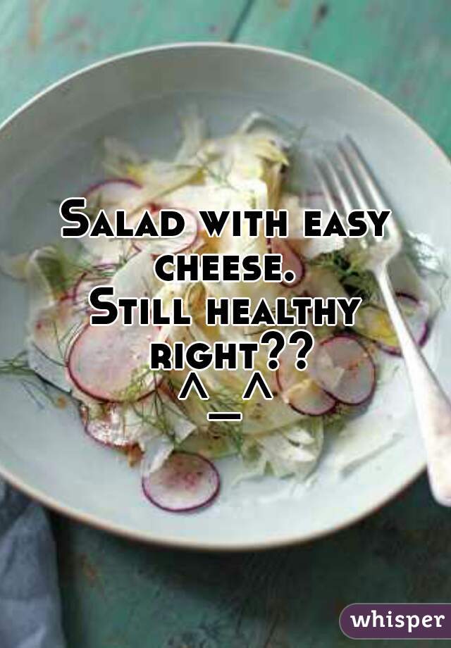 Salad with easy cheese. 
Still healthy right??
^_^