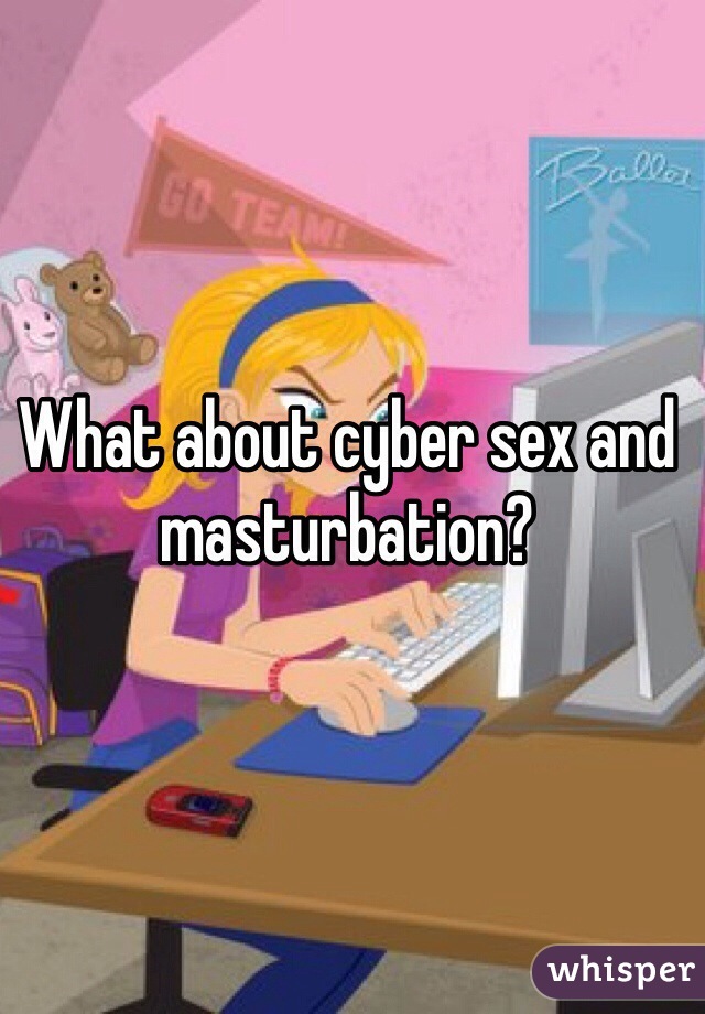 What about cyber sex and masturbation?