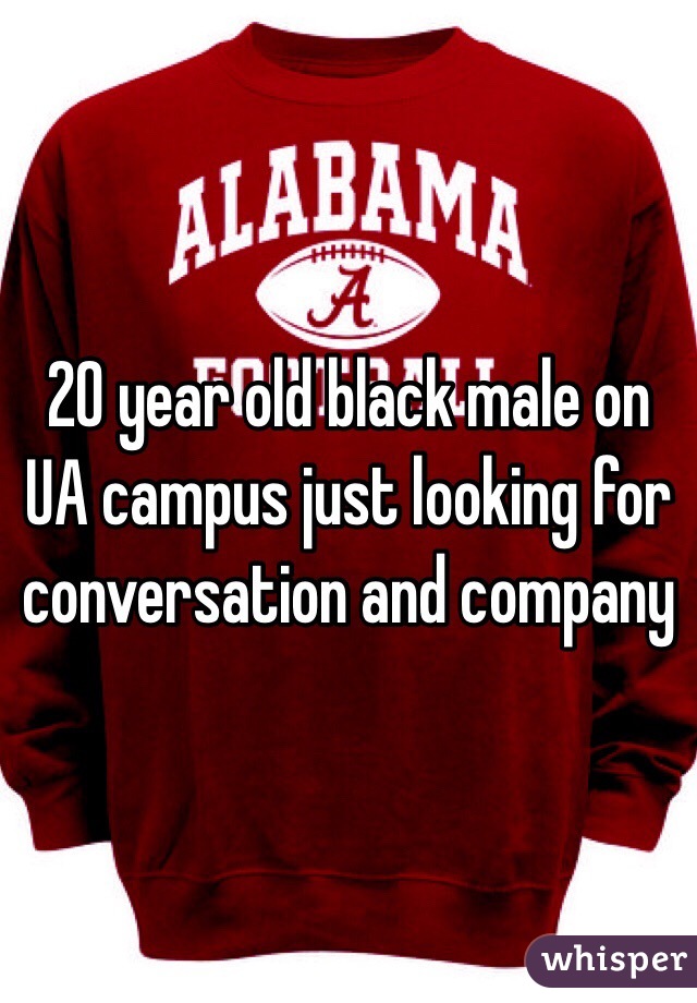 20 year old black male on UA campus just looking for conversation and company 