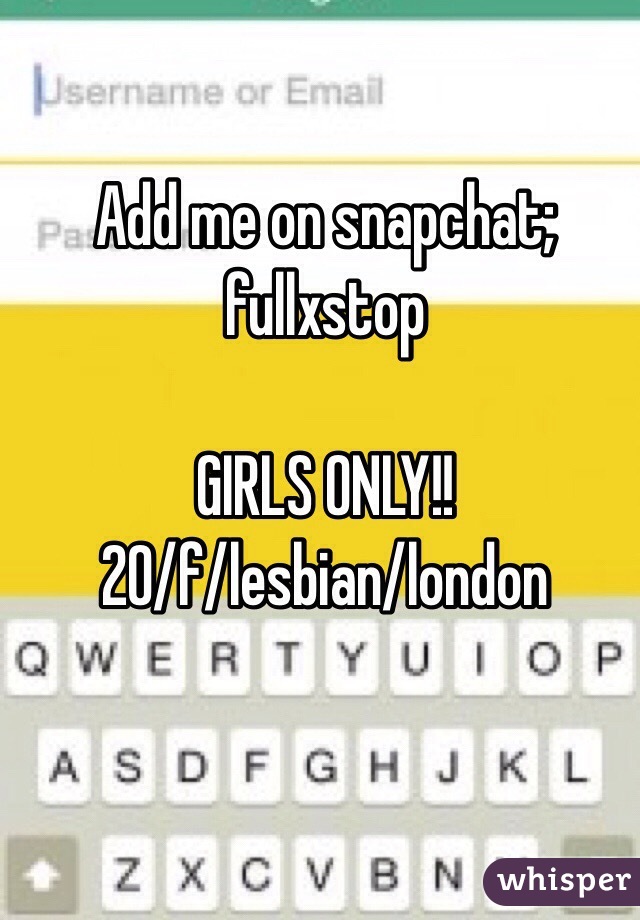 Add me on snapchat; fullxstop 

GIRLS ONLY!!
20/f/lesbian/london