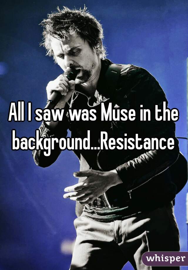 All I saw was Muse in the background...Resistance 