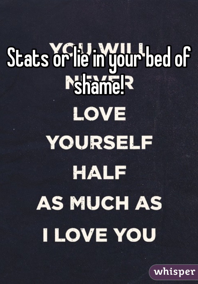 Stats or lie in your bed of shame!