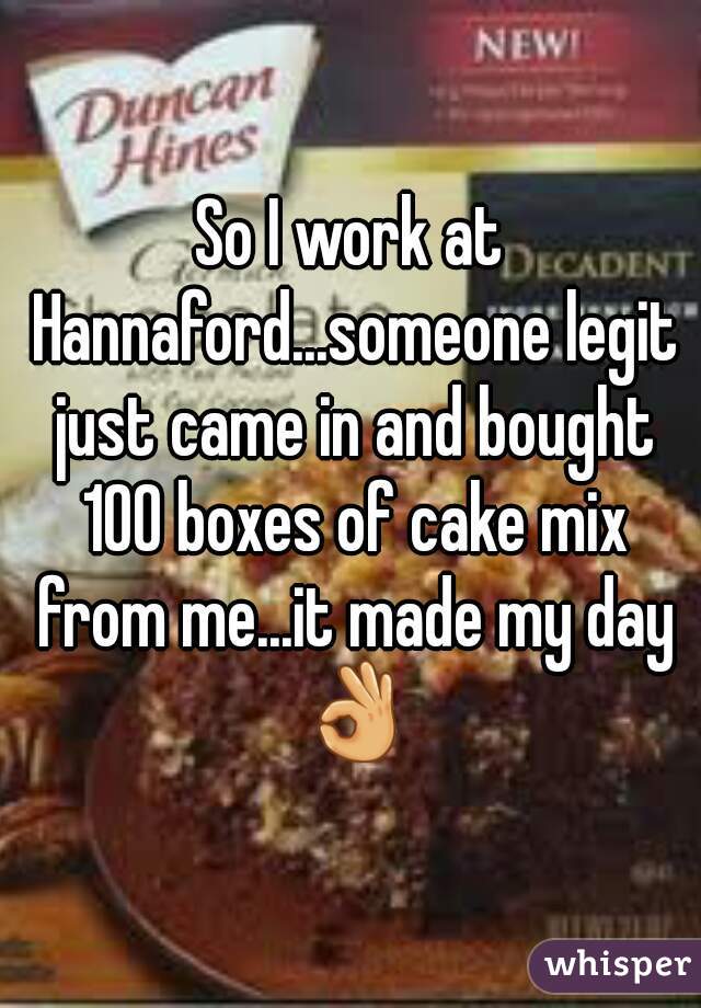So I work at Hannaford...someone legit just came in and bought 100 boxes of cake mix from me...it made my day 👌
