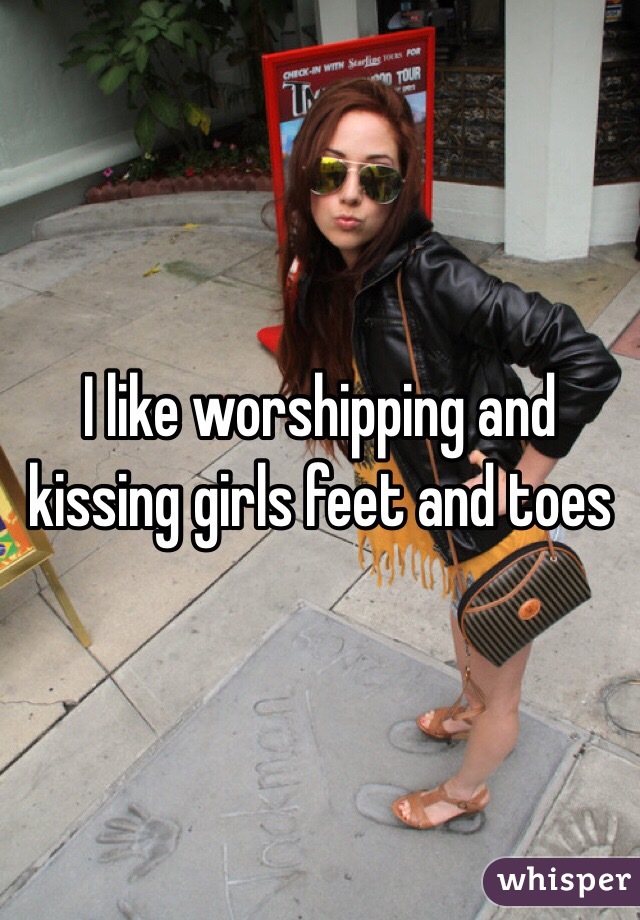 I like worshipping and kissing girls feet and toes 
