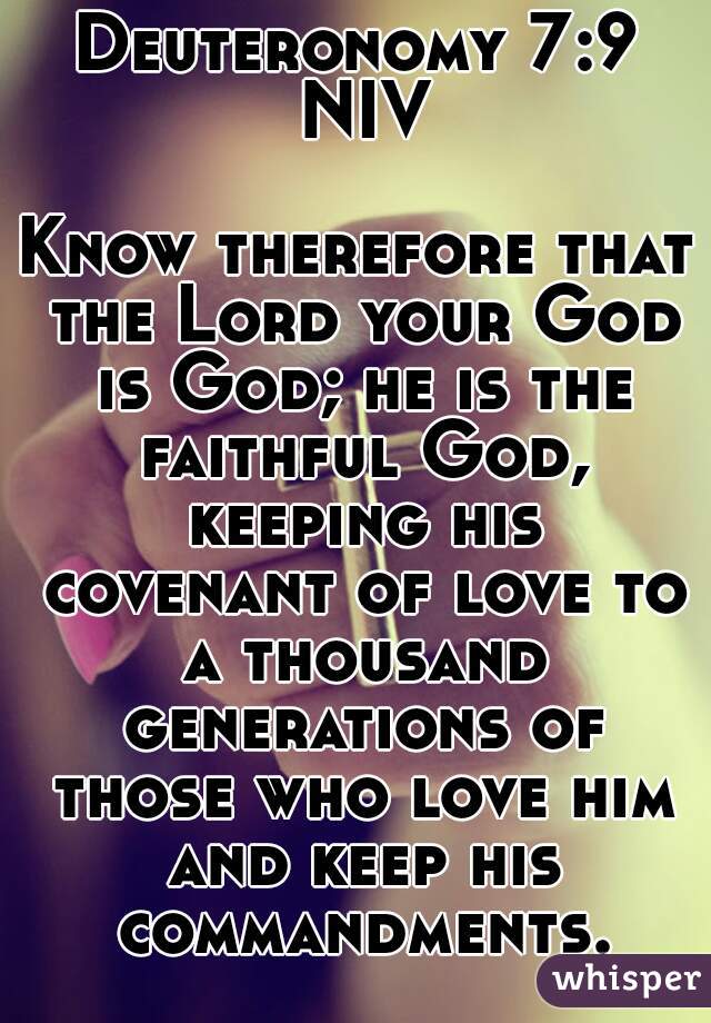 Deuteronomy 7:9 NIV

Know therefore that the Lord your God is God; he is the faithful God, keeping his covenant of love to a thousand generations of those who love him and keep his commandments.