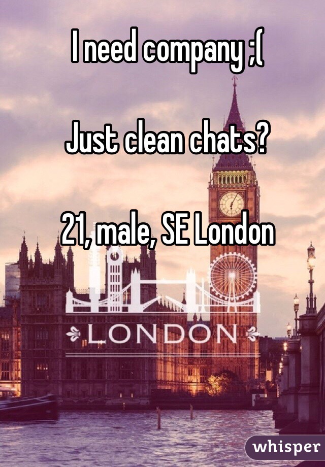 I need company ;(

Just clean chats?

21, male, SE London
