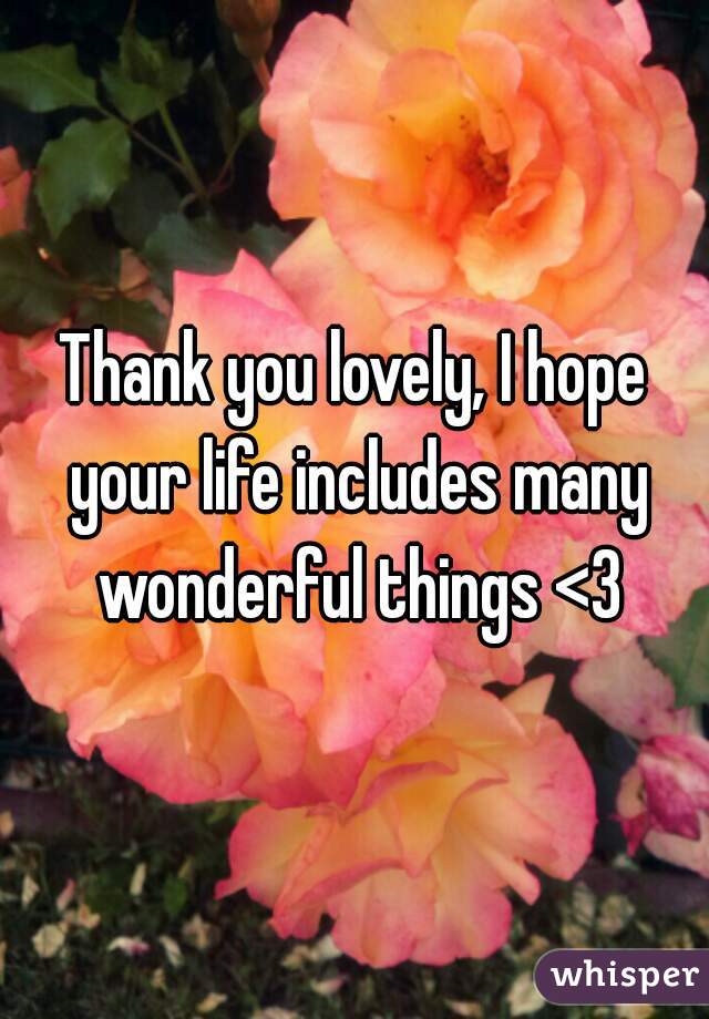 Thank you lovely, I hope your life includes many wonderful things <3