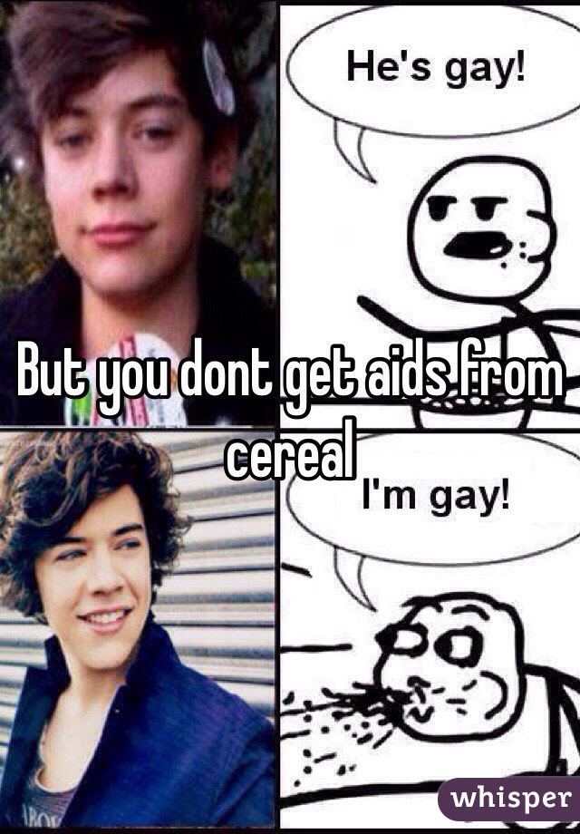 But you dont get aids from cereal