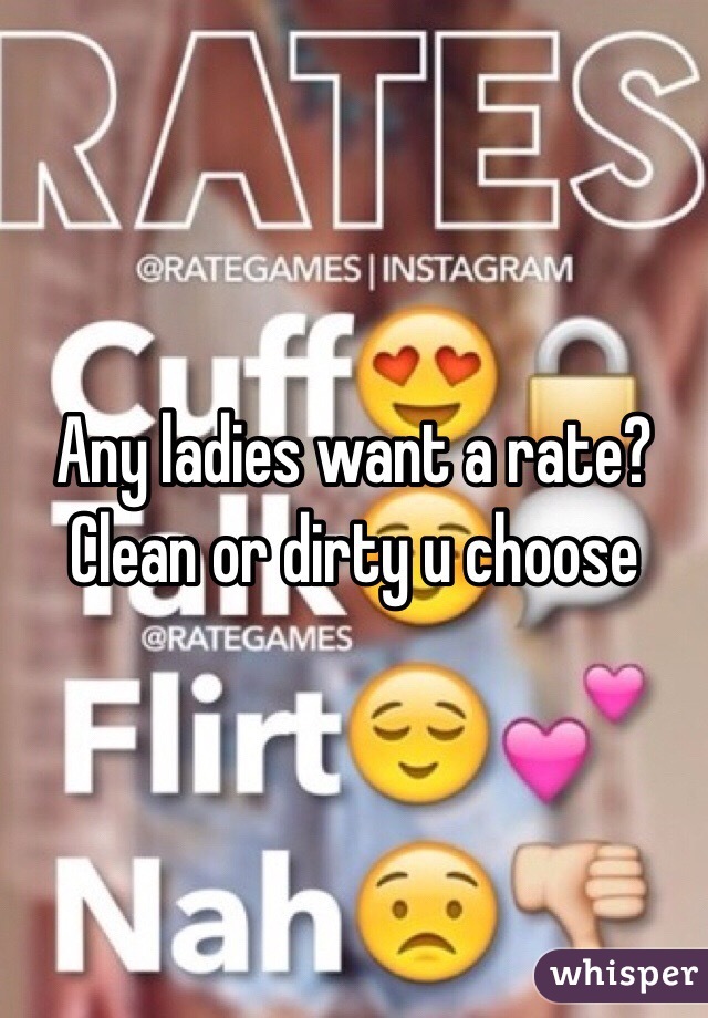 Any ladies want a rate? Clean or dirty u choose