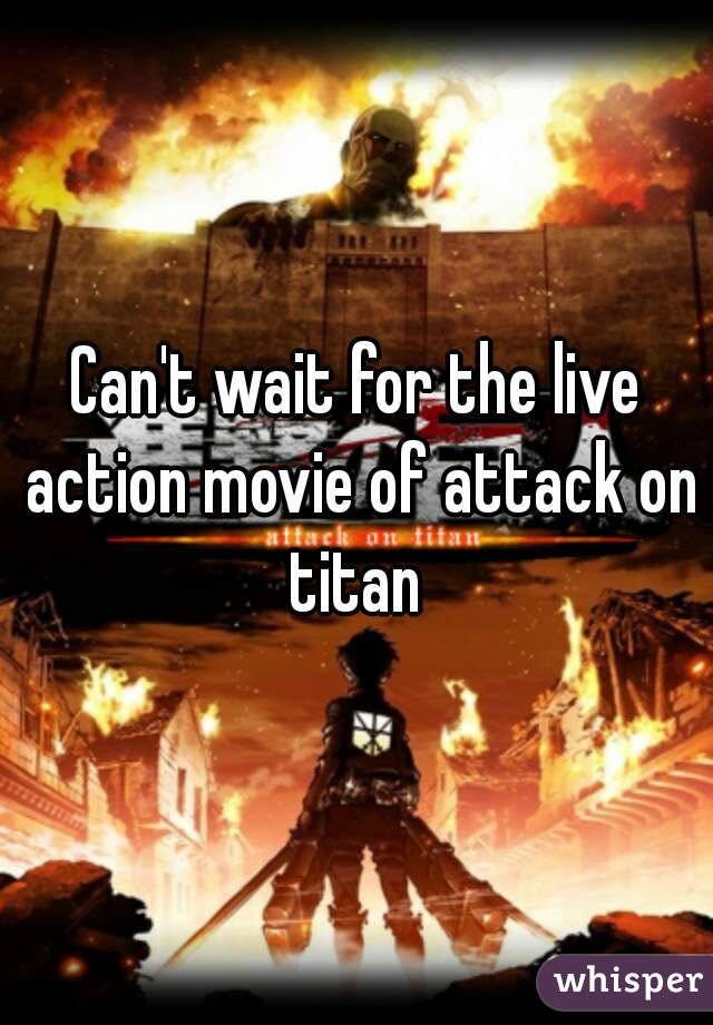 Can't wait for the live action movie of attack on titan 
