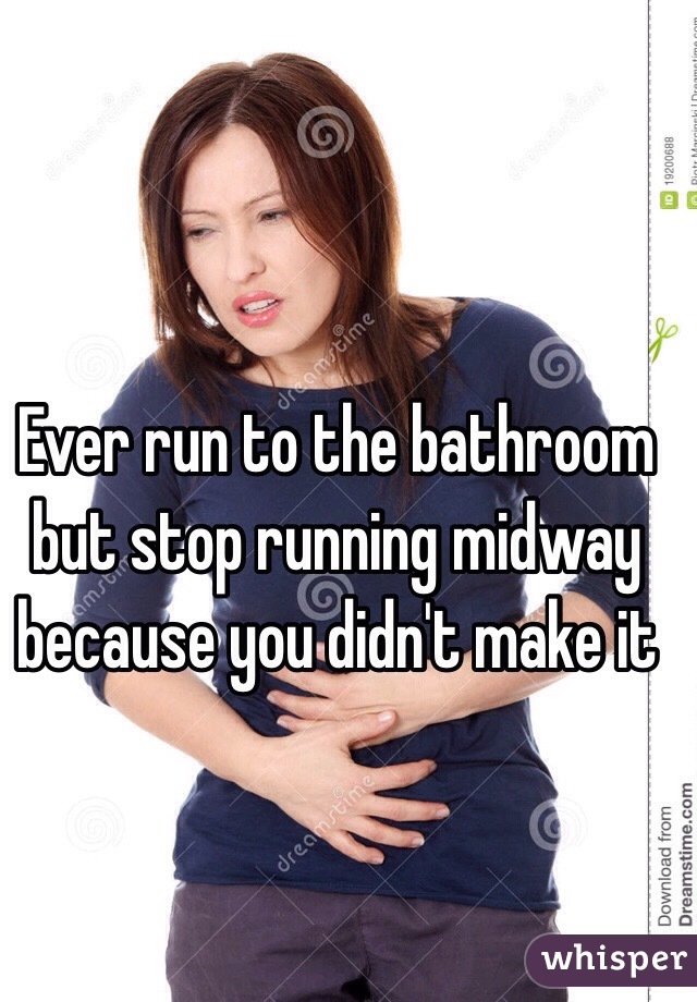 Ever run to the bathroom but stop running midway because you didn't make it