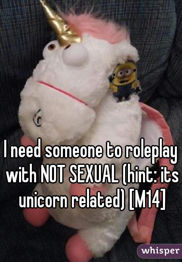 I need someone to roleplay with NOT SEXUAL (hint: its unicorn related) [M14]