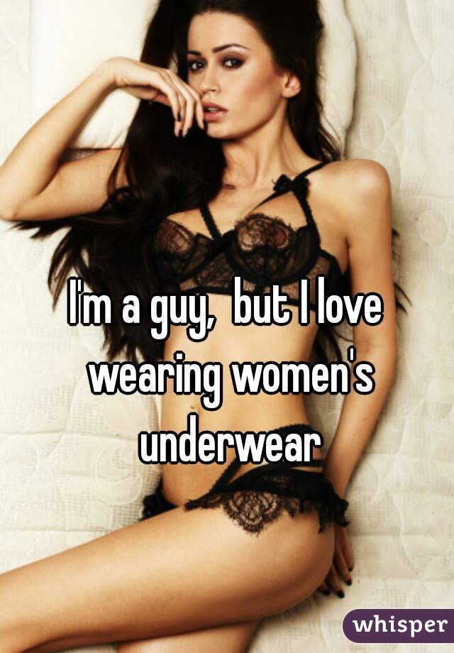 I'm a guy,  but I love wearing women's underwear